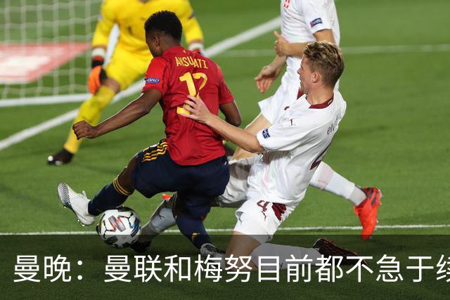 曼晚：曼联和梅努目前都不急于续约